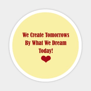 We Create Tomorrows By What We Dream Today Magnet